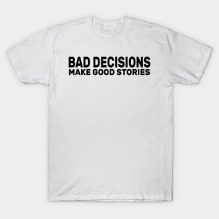 Bad Decisions Make Good Stories Funny T-Shirt